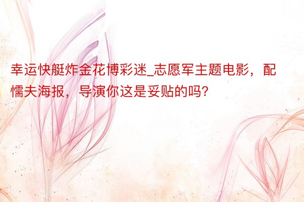 幸运快艇炸金花博彩迷_志愿军主题电影，配懦夫海报，导演你这是妥贴的吗？