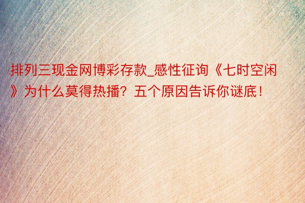 排列三现金网博彩存款_感性征询《七时空闲》为什么莫得热播？五个原因告诉你谜底！