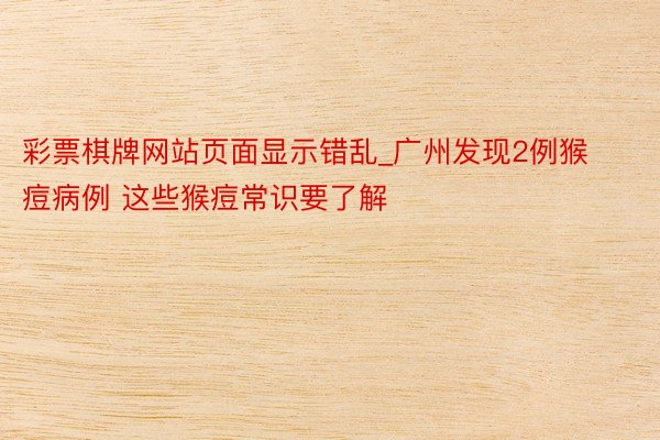 彩票棋牌网站页面显示错乱_广州发现2例猴痘病例 这些猴痘常识要了解