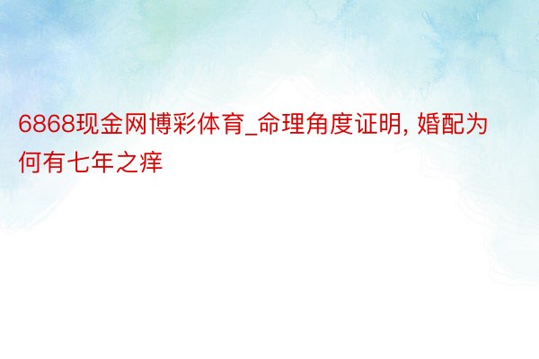 6868现金网博彩体育_命理角度证明, 婚配为何有七年之痒