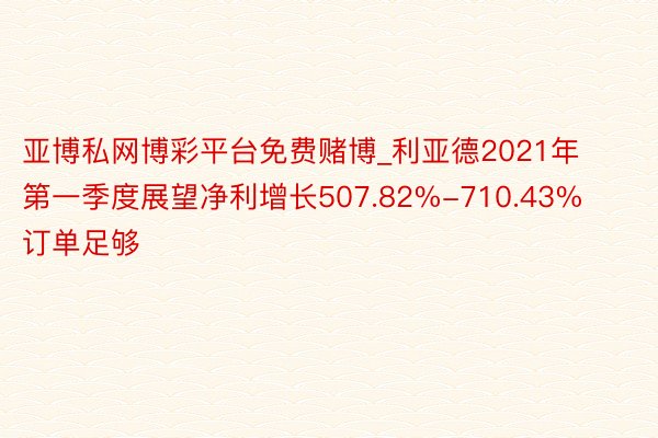亚博私网博彩平台免费赌博_利亚德2021年第一季度展望净利增长507.82%-710.43% 订单足够