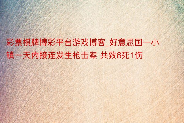 彩票棋牌博彩平台游戏博客_好意思国一小镇一天内接连发生枪击案 共致6死1伤